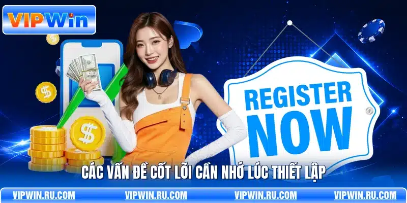 Các vấn đề cốt lõi cần nhớ lúc thiết lập