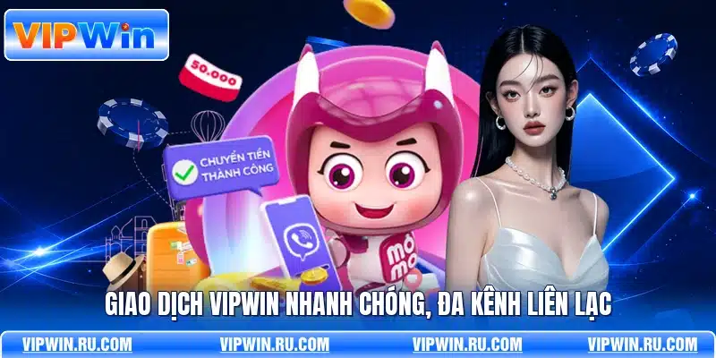Giao dịch VIPWIN nhanh chóng, đa kênh liên lạc