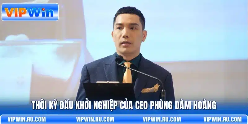 Thời kỳ đầu khởi nghiệp của CEO Phùng Đàm Hoàng
