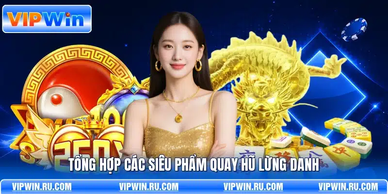 Tổng hợp các siêu phẩm quay hũ lừng danh